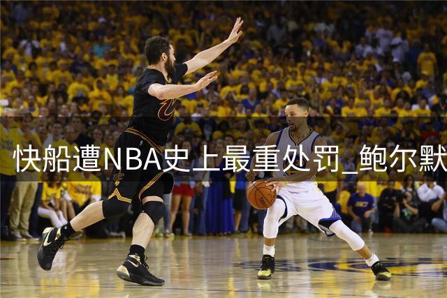 快船遭NBA史上最重处罚 鲍尔默遭遇严厉制裁